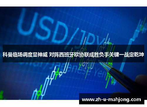 科曼临场调度显神威 对阵西班牙欧协联成胜负手关键一战定乾坤