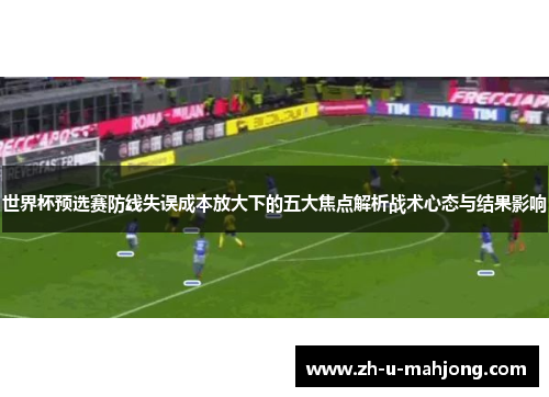 世界杯预选赛防线失误成本放大下的五大焦点解析战术心态与结果影响