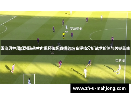 围绕贝林厄姆对阵荷兰世俱杯临场发挥的综合评估分析战术价值与关键影响