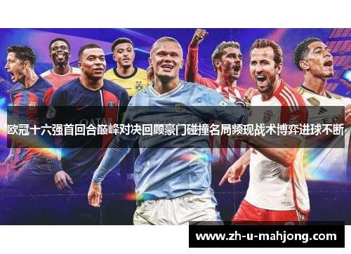 欧冠十六强首回合巅峰对决回顾豪门碰撞名局频现战术博弈进球不断