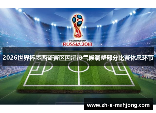 2026世界杯墨西哥赛区因湿热气候调整部分比赛休息环节 2026世界杯墨西哥赛区因湿热气候调整部分比赛休息环节