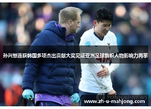 孙兴慜连获韩国多项杰出贡献大奖见证亚洲足球旗帜人物影响力再攀 孙兴慜连获韩国多项杰出贡献大奖见证亚洲足球旗帜人物影响力再攀
