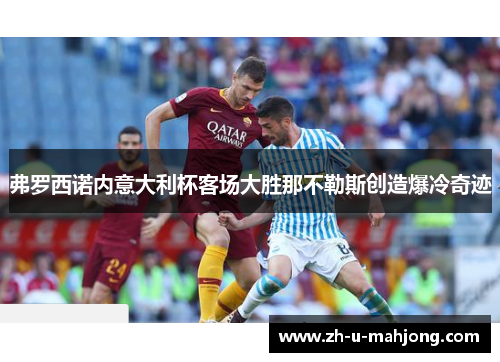 弗罗西诺内意大利杯客场大胜那不勒斯创造爆冷奇迹 弗罗西诺内意大利杯客场大胜那不勒斯创造爆冷奇迹
