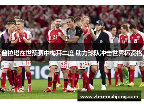 普拉塔在世预赛中梅开二度 助力球队冲击世界杯资格 普拉塔在世预赛中梅开二度 助力球队冲击世界杯资格