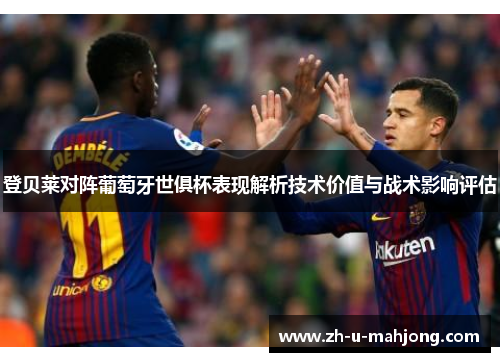 登贝莱对阵葡萄牙世俱杯表现解析技术价值与战术影响评估