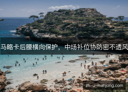 马略卡后腰横向保护，中场补位协防密不透风